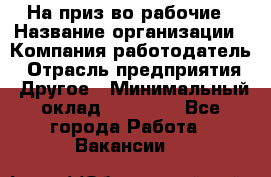 На приз-во рабочие › Название организации ­ Компания-работодатель › Отрасль предприятия ­ Другое › Минимальный оклад ­ 30 000 - Все города Работа » Вакансии   